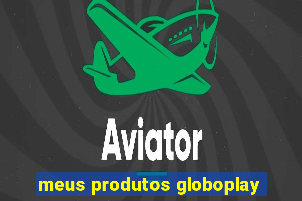 meus produtos globoplay